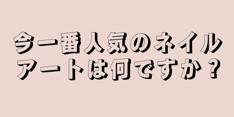 今一番人気のネイルアートは何ですか？