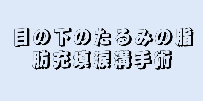 目の下のたるみの脂肪充填涙溝手術