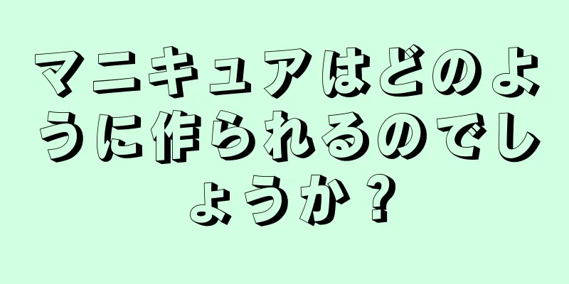 マニキュアはどのように作られるのでしょうか？