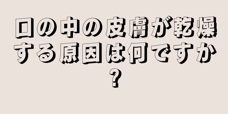 口の中の皮膚が乾燥する原因は何ですか?