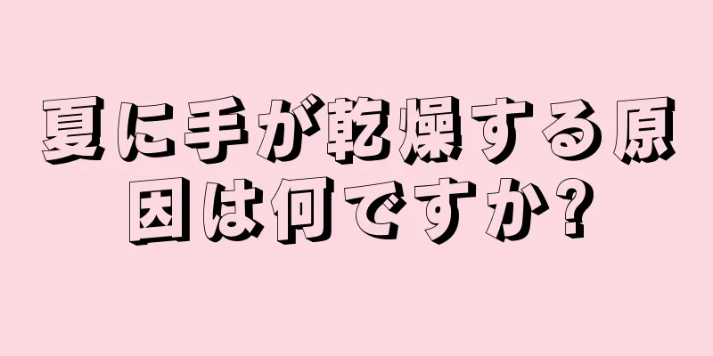 夏に手が乾燥する原因は何ですか?