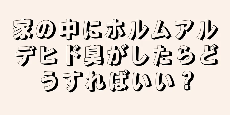 家の中にホルムアルデヒド臭がしたらどうすればいい？