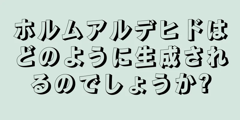 ホルムアルデヒドはどのように生成されるのでしょうか?