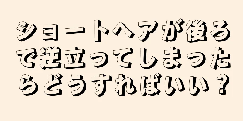 ショートヘアが後ろで逆立ってしまったらどうすればいい？