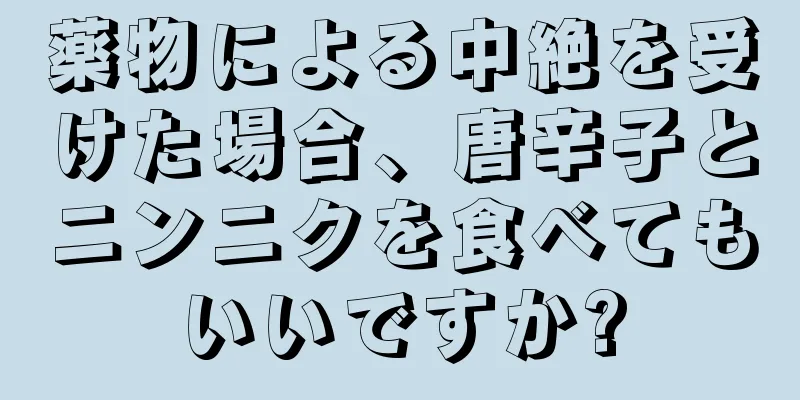 薬物による中絶を受けた場合、唐辛子とニンニクを食べてもいいですか?