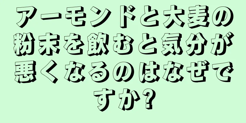 アーモンドと大麦の粉末を飲むと気分が悪くなるのはなぜですか?