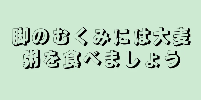 脚のむくみには大麦粥を食べましょう