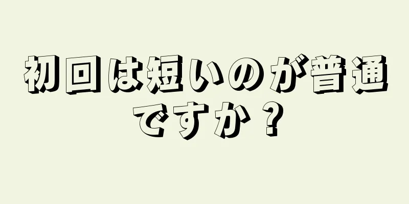 初回は短いのが普通ですか？