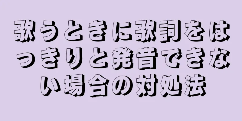 歌うときに歌詞をはっきりと発音できない場合の対処法