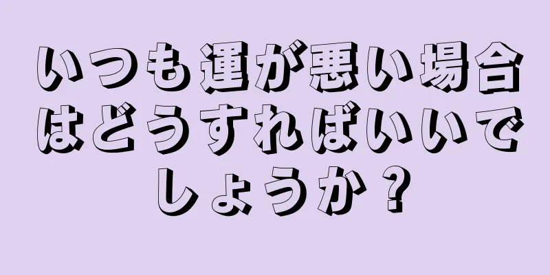 いつも運が悪い場合はどうすればいいでしょうか？