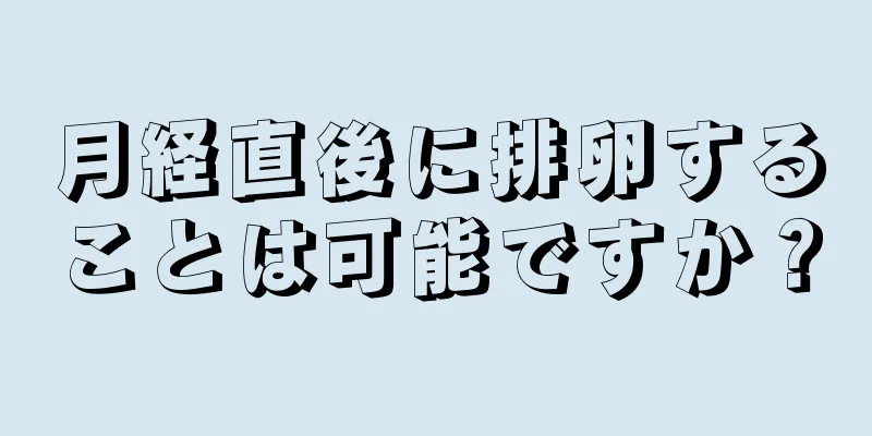 月経直後に排卵することは可能ですか？