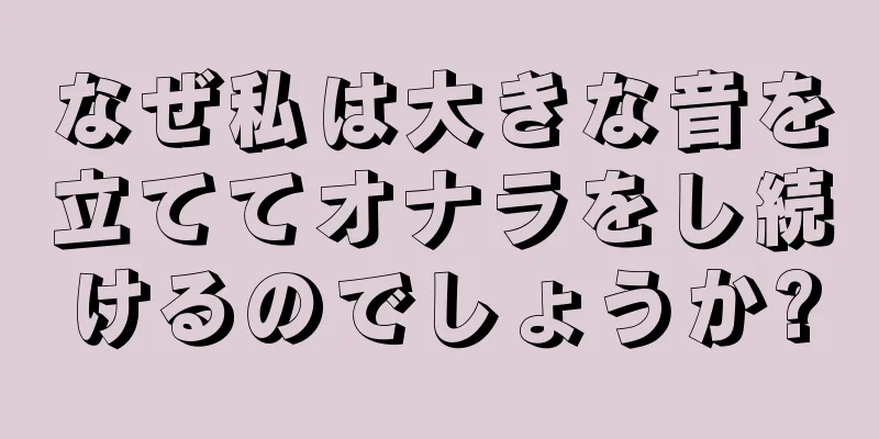 なぜ私は大きな音を立ててオナラをし続けるのでしょうか?