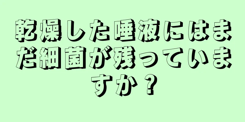 乾燥した唾液にはまだ細菌が残っていますか？