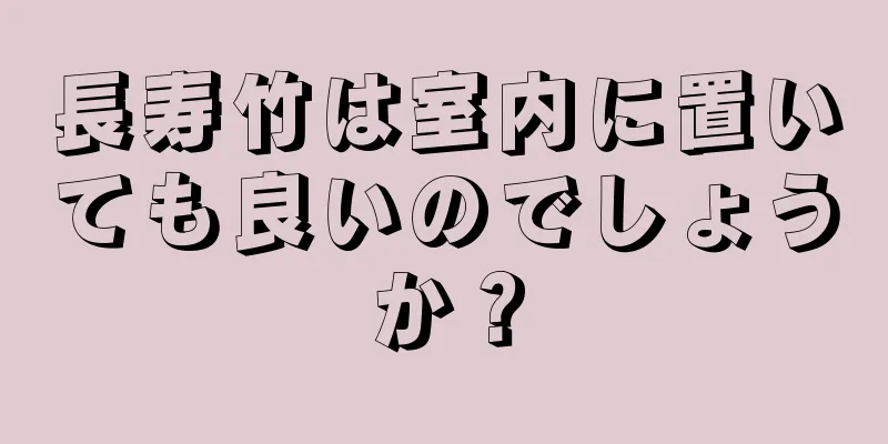 長寿竹は室内に置いても良いのでしょうか？