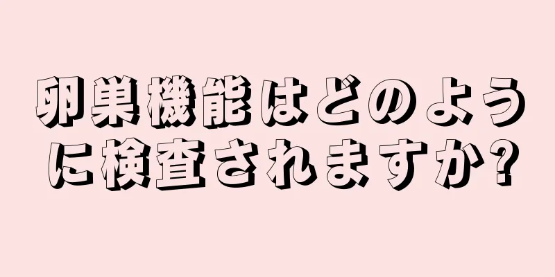 卵巣機能はどのように検査されますか?