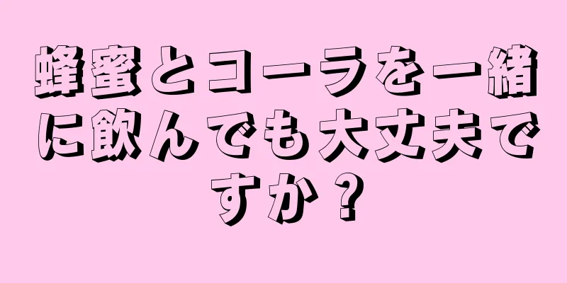 蜂蜜とコーラを一緒に飲んでも大丈夫ですか？