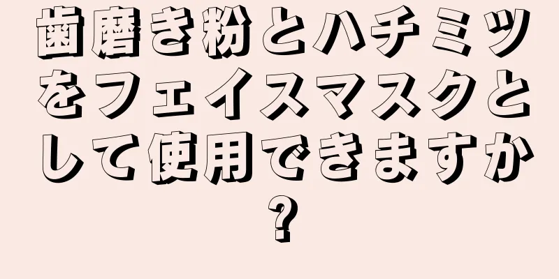 歯磨き粉とハチミツをフェイスマスクとして使用できますか?