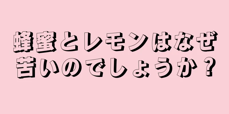 蜂蜜とレモンはなぜ苦いのでしょうか？