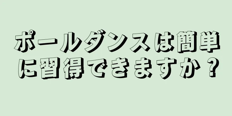 ポールダンスは簡単に習得できますか？