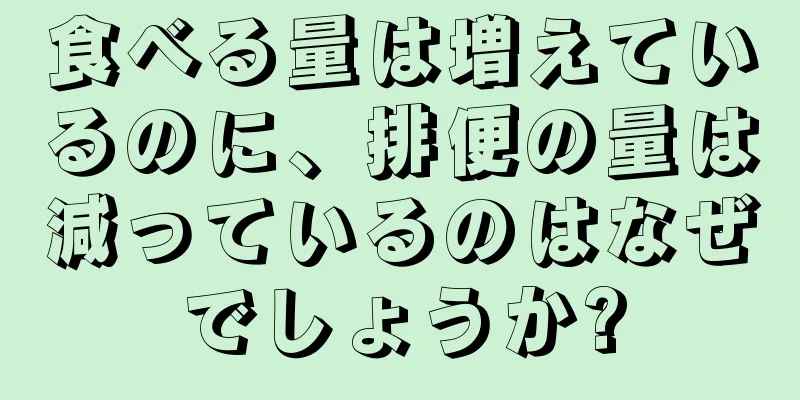 食べる量は増えているのに、排便の量は減っているのはなぜでしょうか?