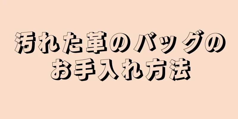 汚れた革のバッグのお手入れ方法