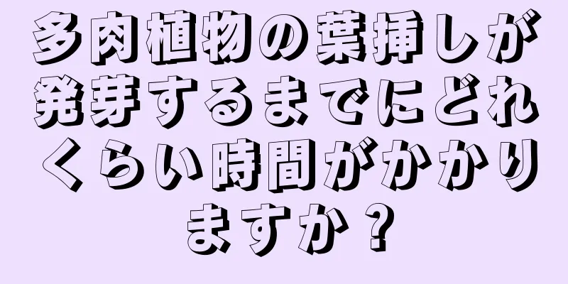 多肉植物の葉挿しが発芽するまでにどれくらい時間がかかりますか？