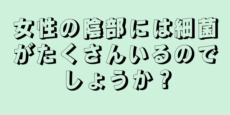 女性の陰部には細菌がたくさんいるのでしょうか？