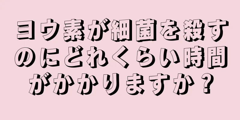 ヨウ素が細菌を殺すのにどれくらい時間がかかりますか？