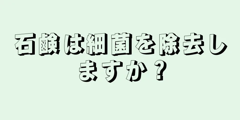 石鹸は細菌を除去しますか？