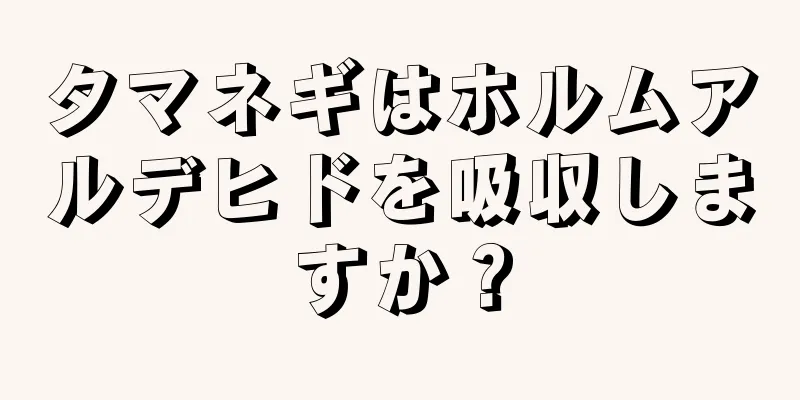 タマネギはホルムアルデヒドを吸収しますか？