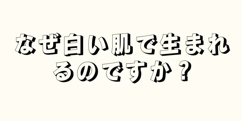 なぜ白い肌で生まれるのですか？