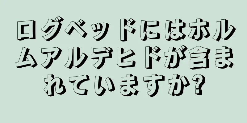 ログベッドにはホルムアルデヒドが含まれていますか?