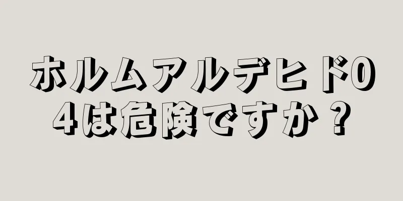 ホルムアルデヒド04は危険ですか？