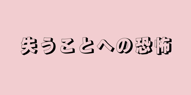 失うことへの恐怖