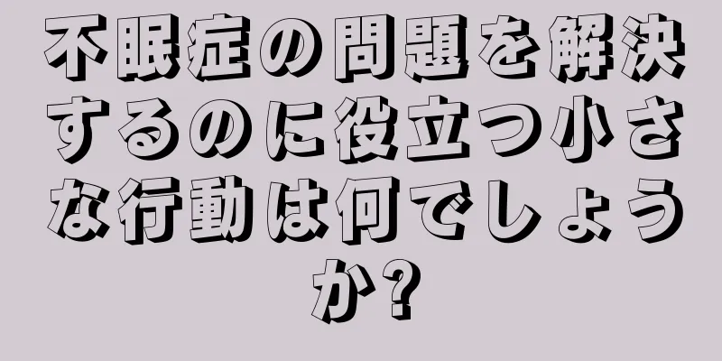 不眠症の問題を解決するのに役立つ小さな行動は何でしょうか?