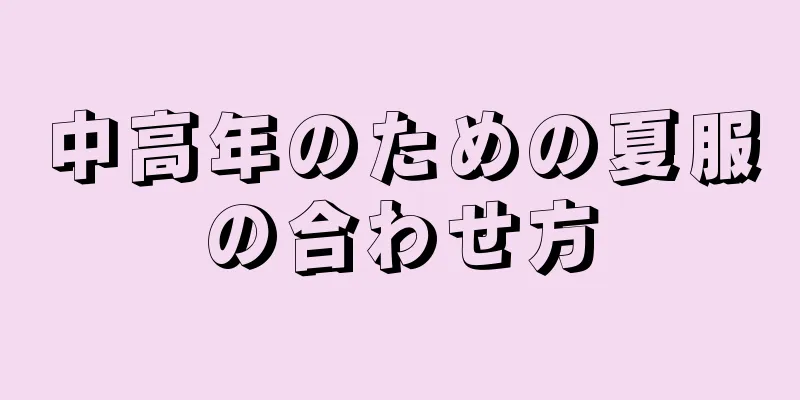 中高年のための夏服の合わせ方