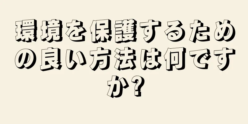 環境を保護するための良い方法は何ですか?