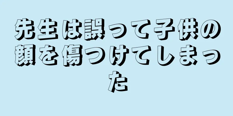 先生は誤って子供の顔を傷つけてしまった