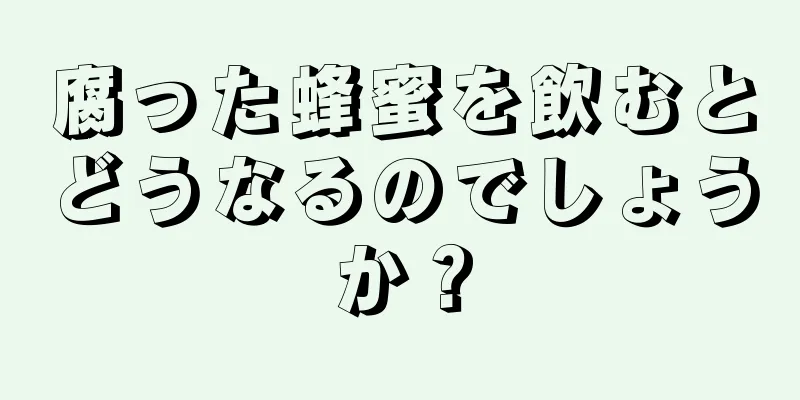 腐った蜂蜜を飲むとどうなるのでしょうか？