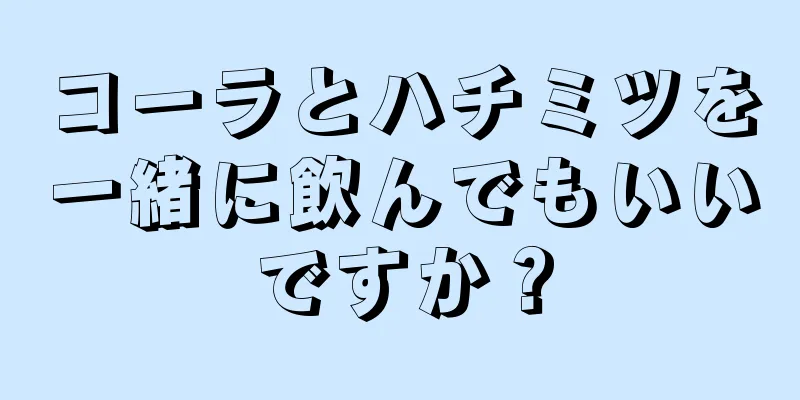 コーラとハチミツを一緒に飲んでもいいですか？