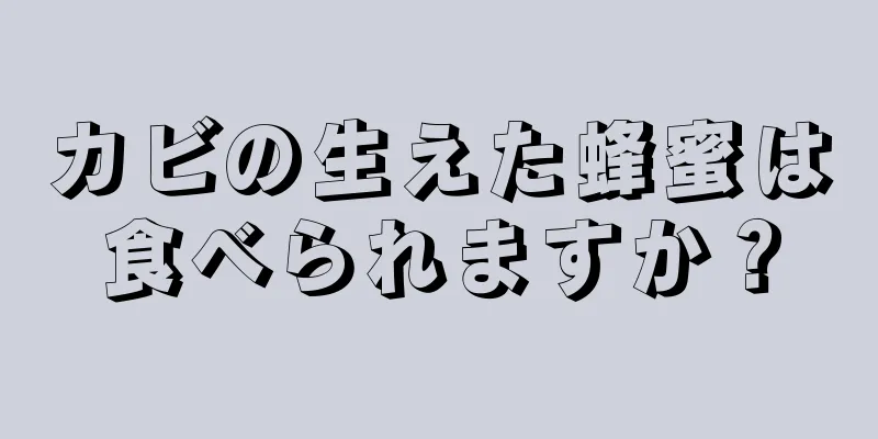 カビの生えた蜂蜜は食べられますか？