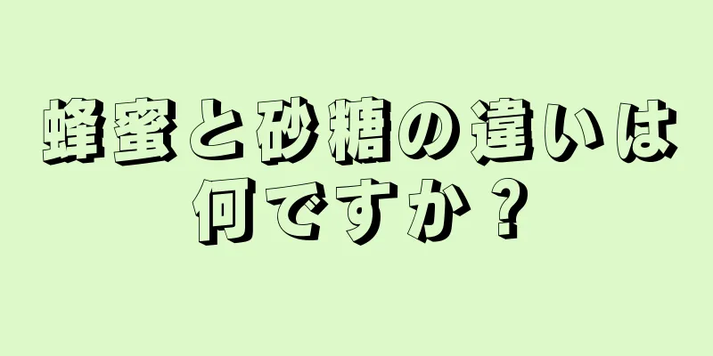 蜂蜜と砂糖の違いは何ですか？