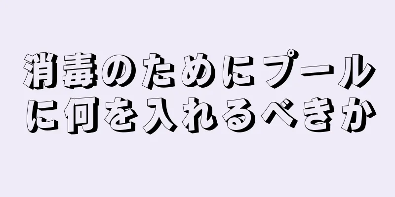 消毒のためにプールに何を入れるべきか