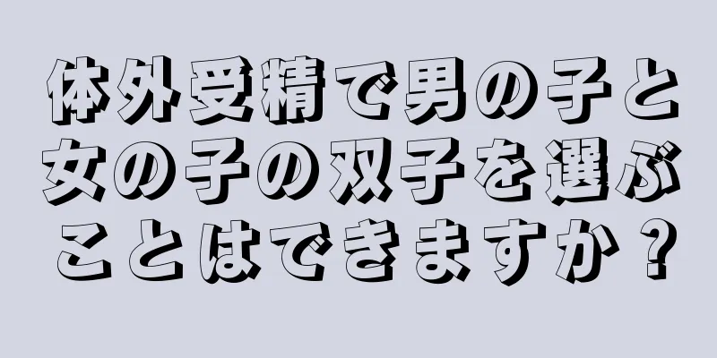 体外受精で男の子と女の子の双子を選ぶことはできますか？