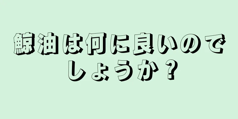 鯨油は何に良いのでしょうか？