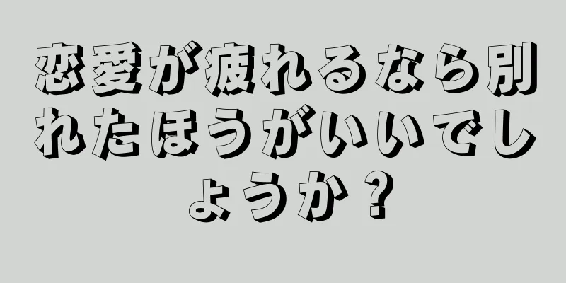 恋愛が疲れるなら別れたほうがいいでしょうか？