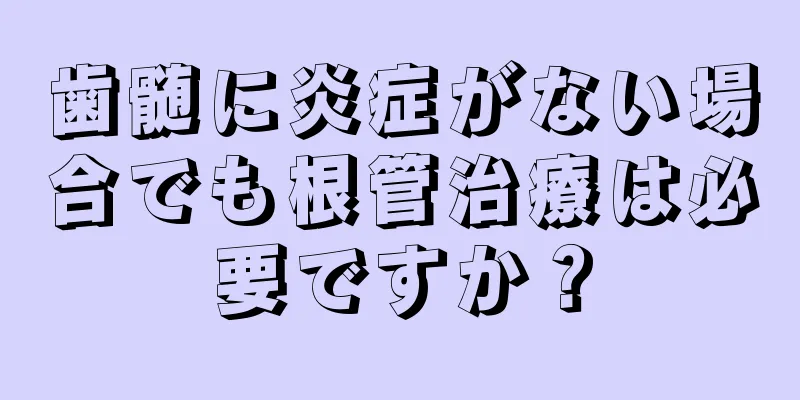 歯髄に炎症がない場合でも根管治療は必要ですか？