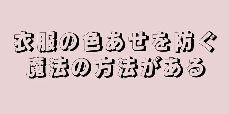 衣服の色あせを防ぐ魔法の方法がある