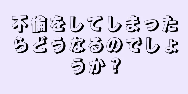 不倫をしてしまったらどうなるのでしょうか？