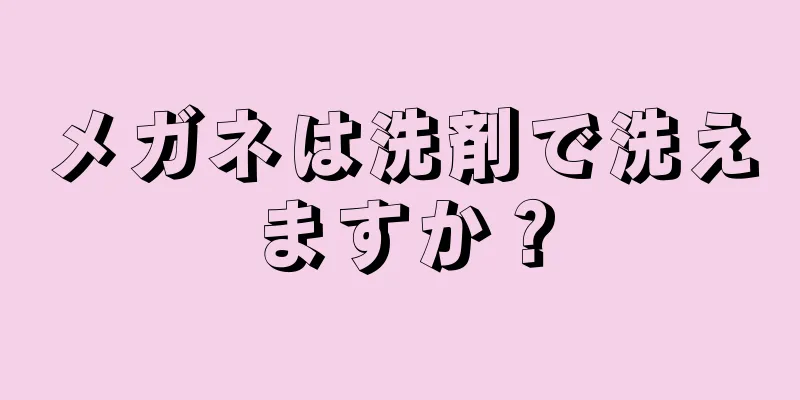 メガネは洗剤で洗えますか？